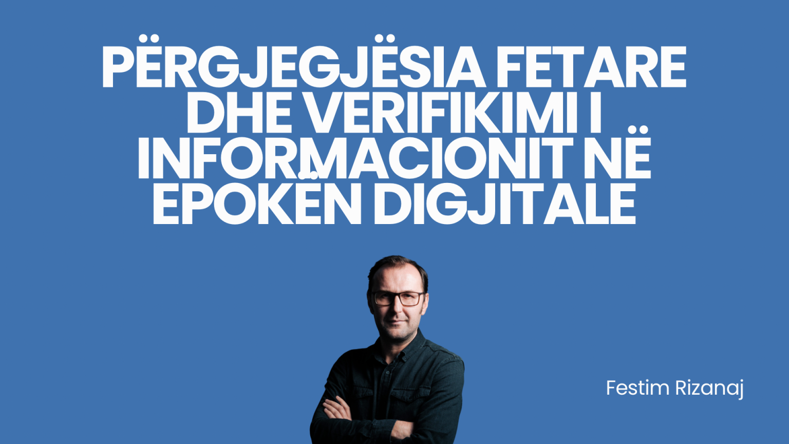 Përgjegjësia fetare dhe verifikimi i informacionit në epokën digjitale – Festim Rizanaj Përgjegjësia fetare dhe verifikimi i informacionit në epokën digjitale - Festim Rizanaj